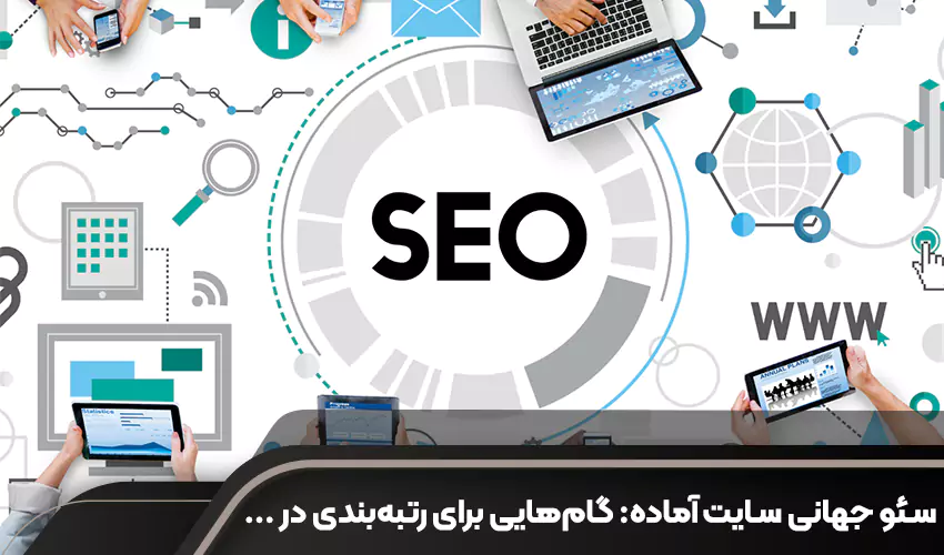 سئو جهانی سایت آماده: گام هایی برای رتبه بندی در موتورهای جستجوی بین المللی